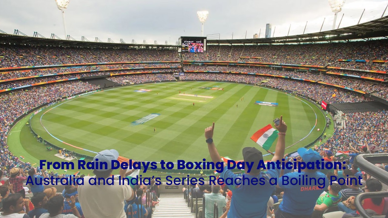 From Rain Delays to Boxing Day Anticipation: Australia and India’s Series Reaches a Boiling Point